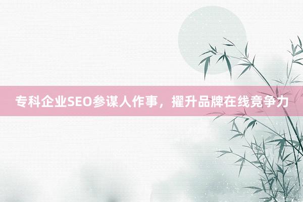 专科企业SEO参谋人作事，擢升品牌在线竞争力
