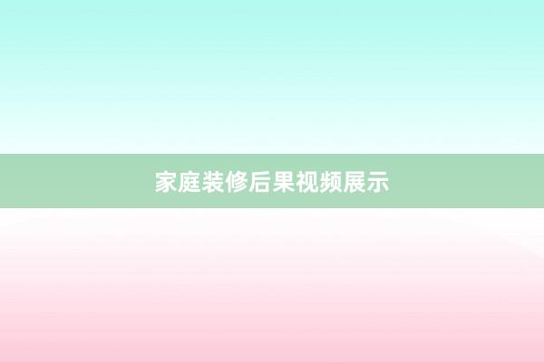 家庭装修后果视频展示