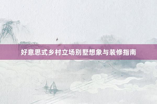 好意思式乡村立场别墅想象与装修指南