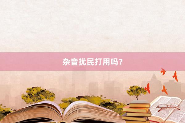 杂音扰民打用吗？