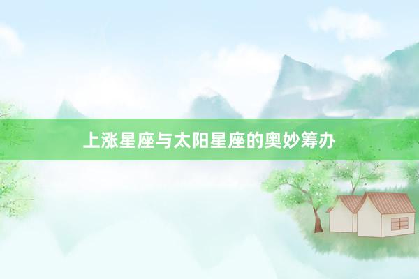 上涨星座与太阳星座的奥妙筹办