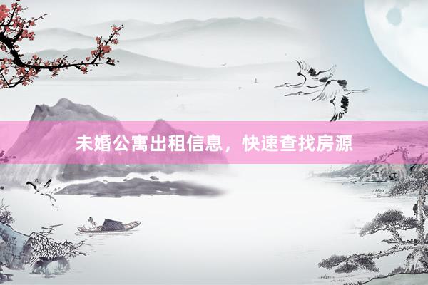 未婚公寓出租信息，快速查找房源