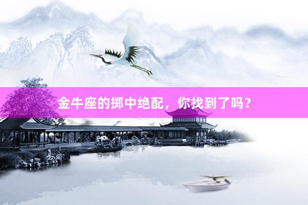 金牛座的掷中绝配，你找到了吗？