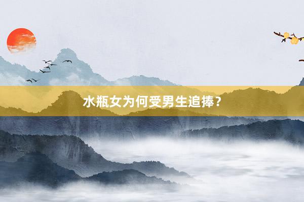 水瓶女为何受男生追捧？