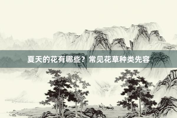 夏天的花有哪些？常见花草种类先容