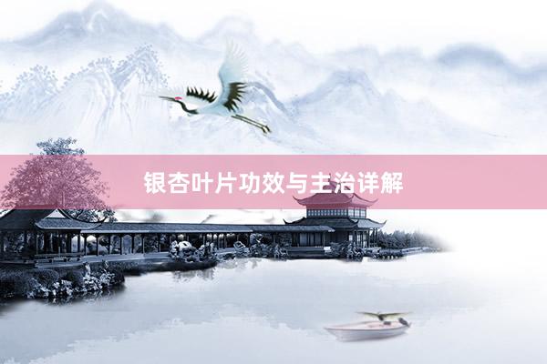 银杏叶片功效与主治详解