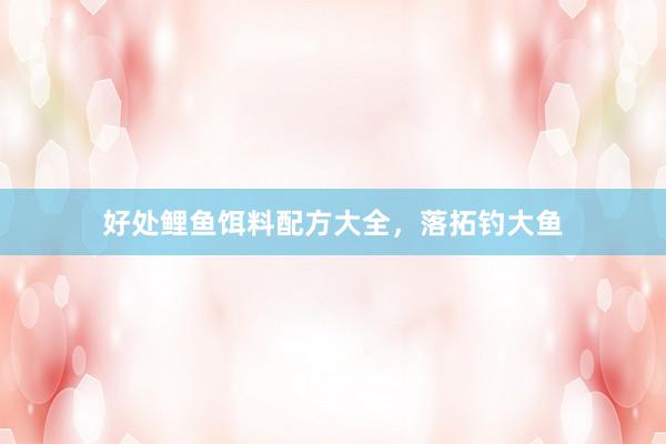 好处鲤鱼饵料配方大全，落拓钓大鱼