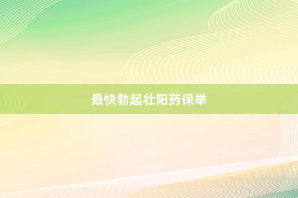 最快勃起壮阳药保举