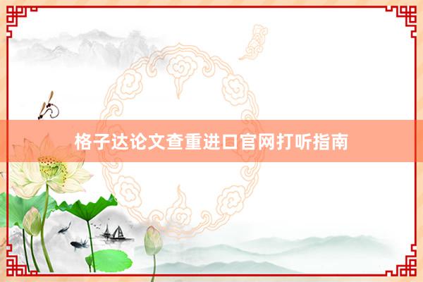 格子达论文查重进口官网打听指南